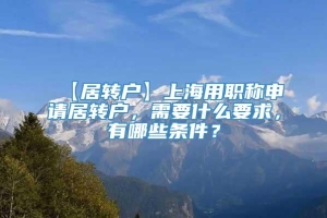 【居转户】上海用职称申请居转户，需要什么要求，有哪些条件？