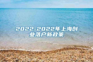 2022-2022年上海创业落户新政策