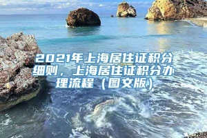 2021年上海居住证积分细则，上海居住证积分办理流程（图文版）