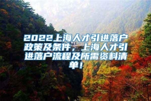 2022上海人才引进落户政策及条件，上海人才引进落户流程及所需资料清单！