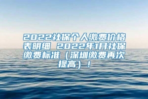 2022社保个人缴费价格表明细 2022年1月社保缴费标准（深圳缴费再次提高）！