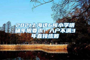 2021上海这6所小学明确年限要求！入户不满3年直接统筹