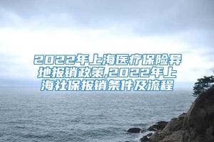 2022年上海医疗保险异地报销政策,2022年上海社保报销条件及流程