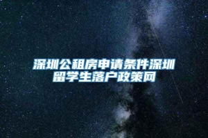 深圳公租房申请条件深圳留学生落户政策网