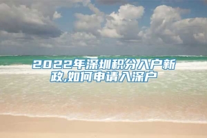2022年深圳积分入户新政,如何申请入深户