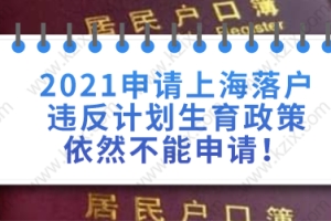 2021申请上海落户违反计划生育政策依然不能申请！