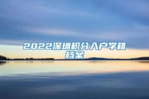 2022深圳积分入户学籍档案
