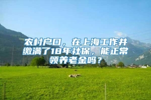 农村户口，在上海工作并缴满了18年社保，能正常领养老金吗？