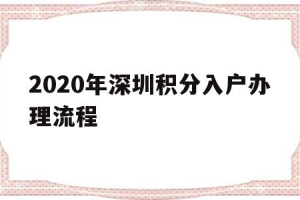 2020年深圳积分入户办理流程(深圳入户条件2020新规定积分入户)