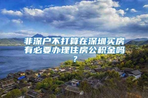 非深户不打算在深圳买房有必要办理住房公积金吗？