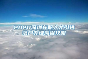 2020深圳在职人才引进落户办理流程攻略