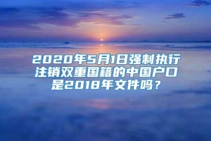 2020年5月1日强制执行注销双重国籍的中国户口是2018年文件吗？