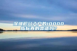 深圳积分入户的10000指标真的靠谱吗？