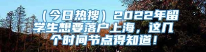 （今日热搜）2022年留学生想要落户上海，这几个时间节点得知道！