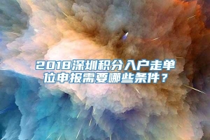 2018深圳积分入户走单位申报需要哪些条件？