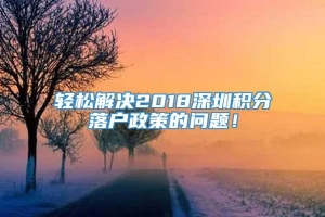 轻松解决2018深圳积分落户政策的问题！_重复