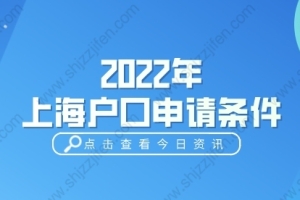 2022年上海户口申请条件，上海户口落户政策解读