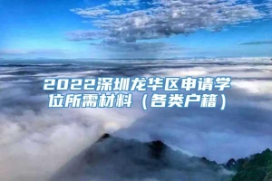 2022深圳龙华区申请学位所需材料（各类户籍）