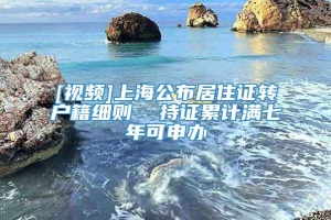 [视频]上海公布居住证转户籍细则  持证累计满七年可申办