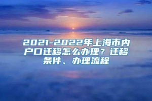 2021-2022年上海市内户口迁移怎么办理？迁移条件、办理流程