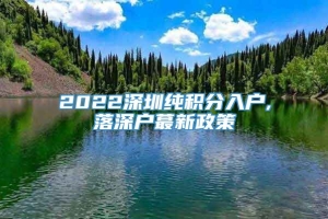 2022深圳纯积分入户,落深户蕞新政策