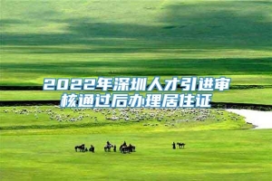 2022年深圳人才引进审核通过后办理居住证