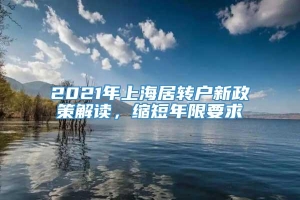 2021年上海居转户新政策解读，缩短年限要求