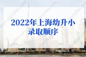 2022年上海各区幼升小录取顺序，别错过孩子入学机会
