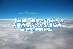 【深圳】最高240万！龙华区高层次人才引进培育管理办法的通知