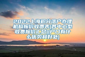2022上海积分落户办理机构报价收费表(各中心型收费报价汇总)(户口有什么优势和好处)