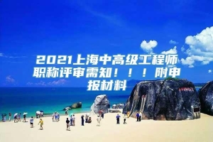 2021上海中高级工程师职称评审需知！！！附申报材料