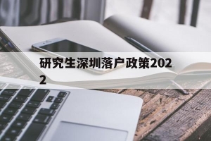 研究生深圳落户政策2022(硕士留学生深圳落户新政2020年)