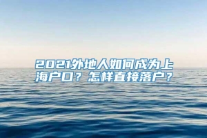 2021外地人如何成为上海户口？怎样直接落户？