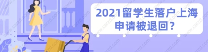 2021留学生落户上海申请被退回？肯定是这些问题没处理好！