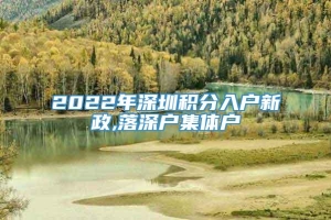 2022年深圳积分入户新政,落深户集体户