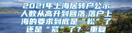2021年上海居转户公示人数从高升到回落,落户上海的要求到底是“松”了还是“紧”了？_重复