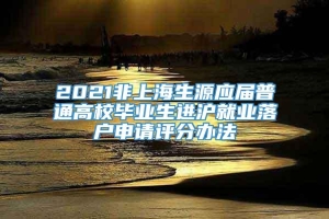 2021非上海生源应届普通高校毕业生进沪就业落户申请评分办法
