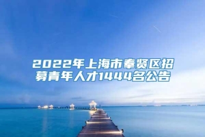 2022年上海市奉贤区招募青年人才1444名公告