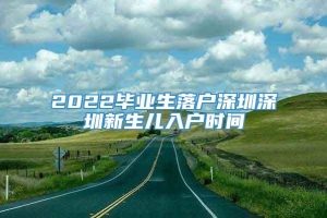 2022毕业生落户深圳深圳新生儿入户时间