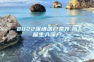 2022深圳落户条件,应届生入深户