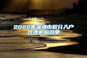2022年深圳市积分入户代理机构名单