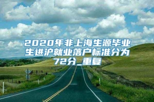 2020年非上海生源毕业生进沪就业落户标准分为72分_重复