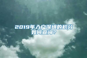 2019年入户深圳的积分如何查询？