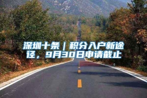 深圳十条｜积分入户新途径，9月30日申请截止_重复