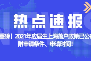 【重磅】2021年应届生上海落户政策已公布！附申请条件、申请时间！