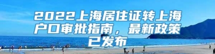 2022上海居住证转上海户口审批指南，最新政策已发布