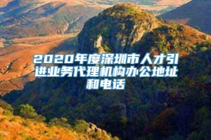 2020年度深圳市人才引进业务代理机构办公地址和电话
