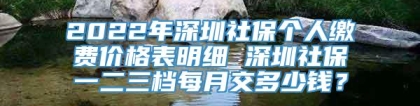 2022年深圳社保个人缴费价格表明细 深圳社保一二三档每月交多少钱？