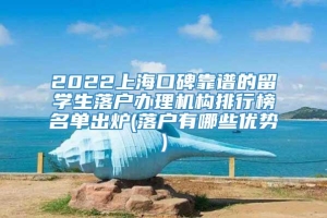 2022上海口碑靠谱的留学生落户办理机构排行榜名单出炉(落户有哪些优势)