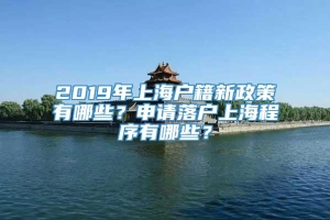2019年上海户籍新政策有哪些？申请落户上海程序有哪些？